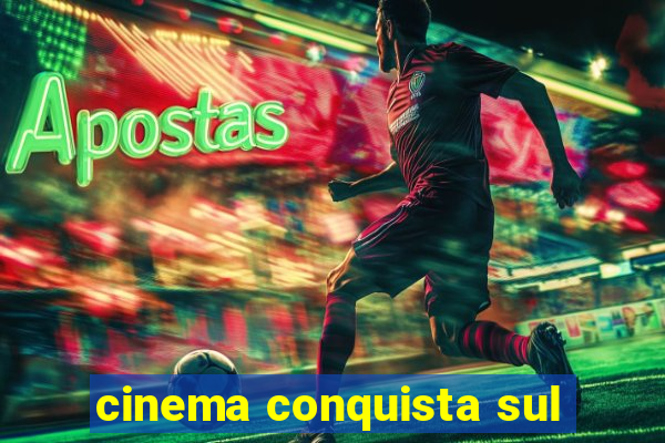 cinema conquista sul